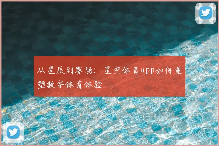 从星辰到赛场：星空体育app如何重塑数字体育体验